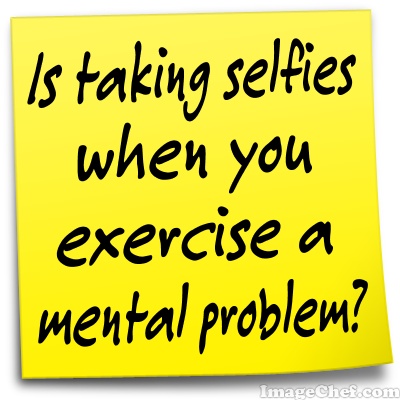 Taking a Selfie while you exercise can be a mental problem.